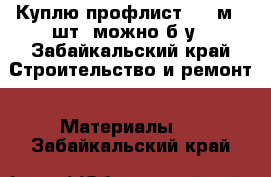 Куплю профлист 1,5 м 6 шт. можно б/у - Забайкальский край Строительство и ремонт » Материалы   . Забайкальский край